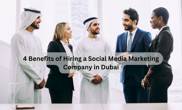 4 Benefits of Hiring a Social Media Marketing Company in Dubai