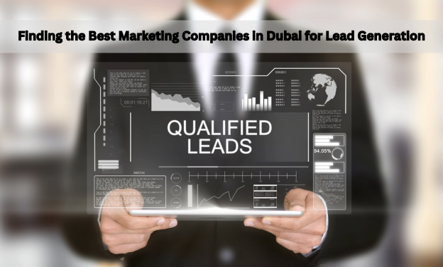 Finding the Best Marketing Companies in Dubai for Lead Generation