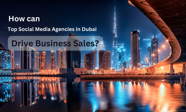 How Can Top Social Media Agencies in Dubai Drive Business Sales?