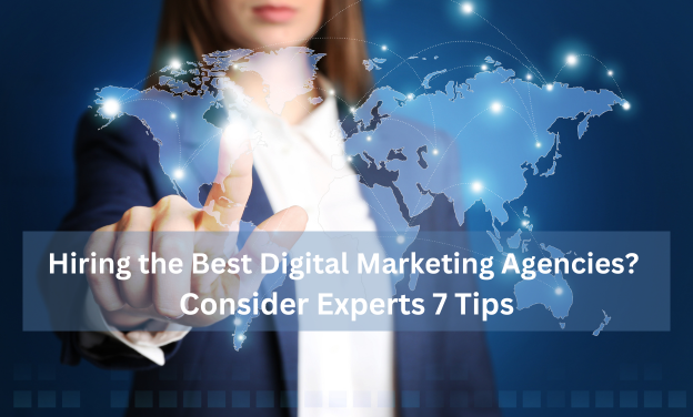 Hiring the Best Digital Marketing Agencies? Consider Experts 7 Tips