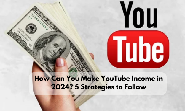 How Can You Make YouTube Income in 2024? 5 Strategies to Follow