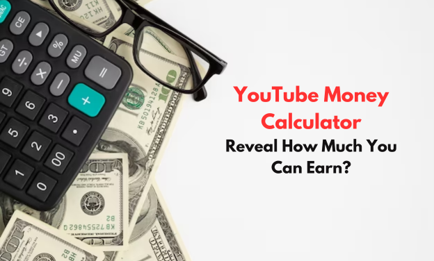 YouTube Money Calculator: Reveal How Much You Can Earn?